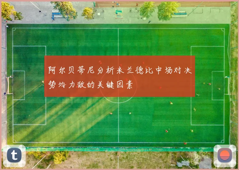 阿尔贝蒂尼分析米兰德比中场对决势均力敌的关键因素