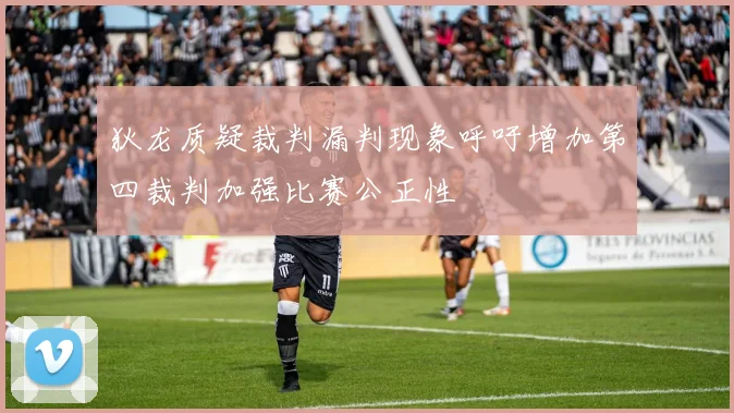 狄龙质疑裁判漏判现象呼吁增加第四裁判加强比赛公正性