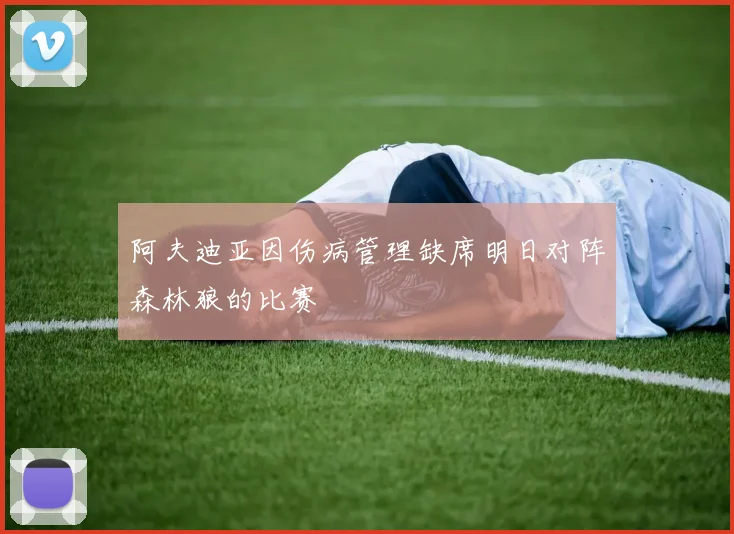 阿夫迪亚因伤病管理缺席明日对阵森林狼的比赛