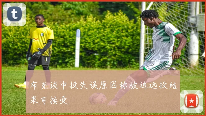 布克谈中投失误原因称被迫远投结果可接受