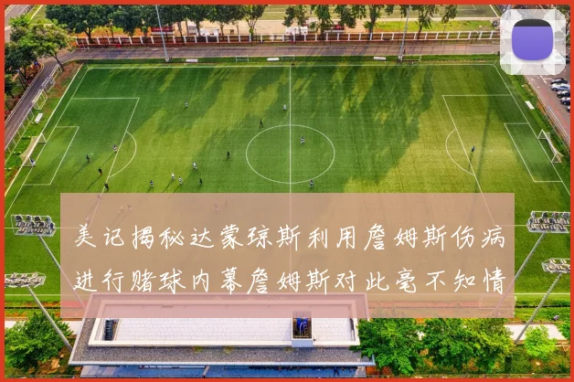 美记揭秘达蒙琼斯利用詹姆斯伤病进行赌球内幕詹姆斯对此毫不知情