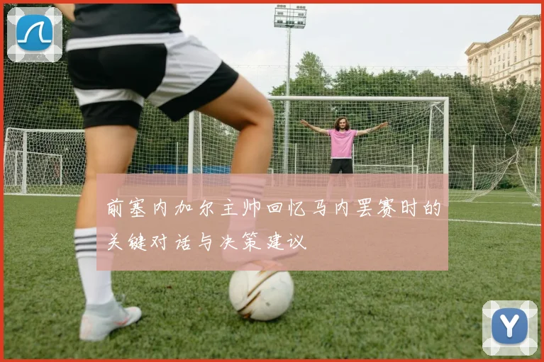 前塞内加尔主帅回忆马内罢赛时的关键对话与决策建议