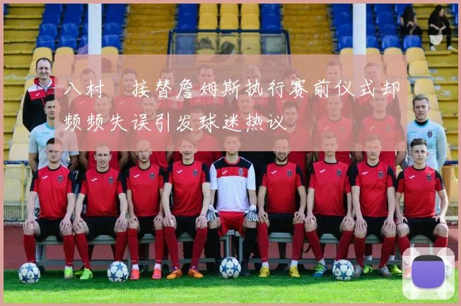 八村塁接替詹姆斯执行赛前仪式却频频失误引发球迷热议