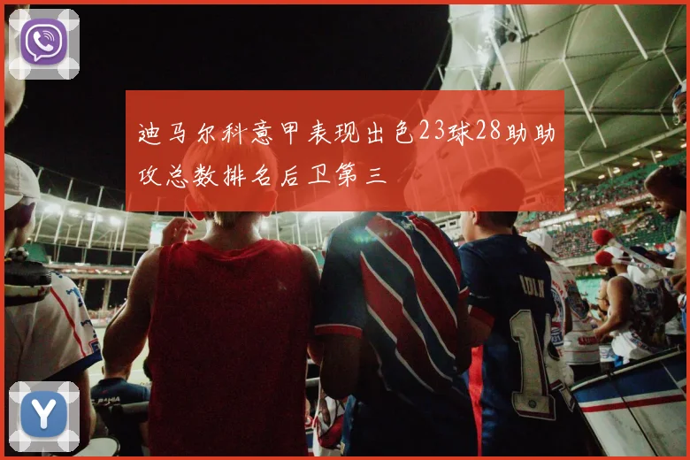 迪马尔科意甲表现出色23球28助助攻总数排名后卫第三