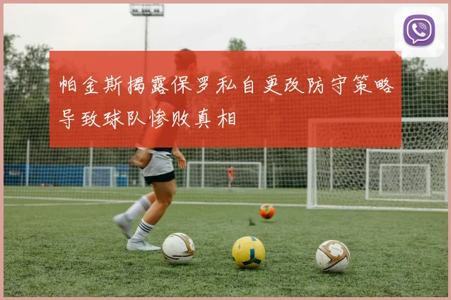 帕金斯揭露保罗私自更改防守策略导致球队惨败真相