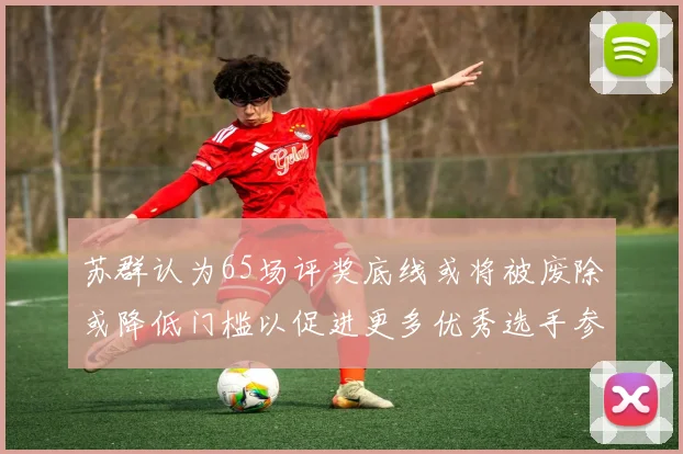 苏群认为65场评奖底线或将被废除或降低门槛以促进更多优秀选手参与