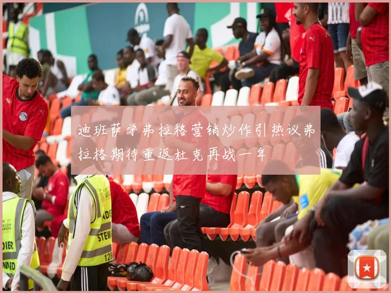 迪班萨学弗拉格营销炒作引热议弗拉格期待重返杜克再战一年