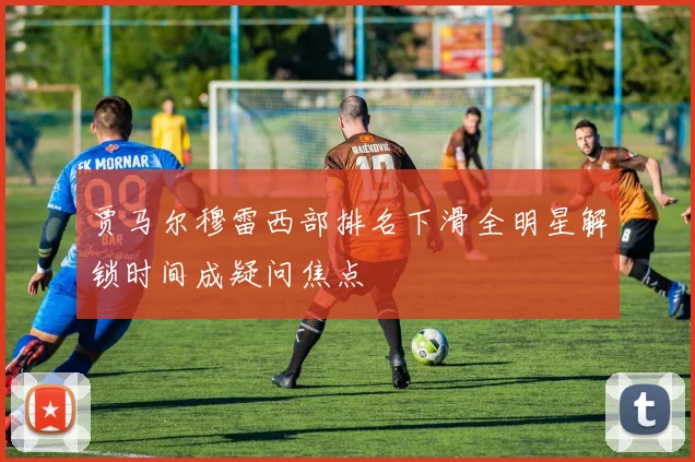 贾马尔穆雷西部排名下滑全明星解锁时间成疑问焦点