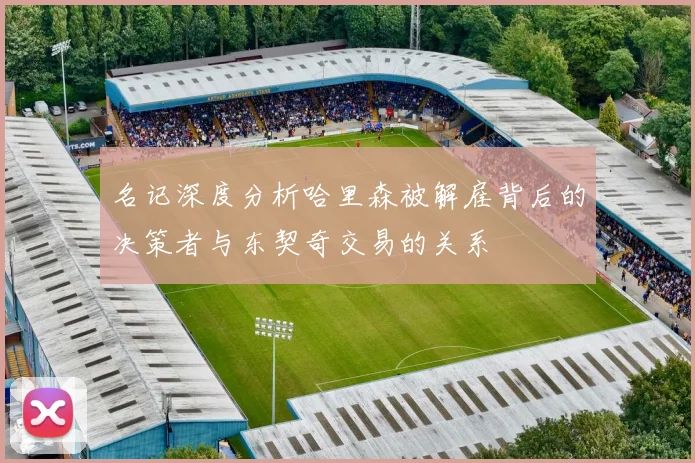 名记深度分析哈里森被解雇背后的决策者与东契奇交易的关系