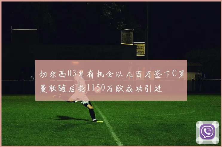 切尔西03年有机会以几百万签下C罗曼联随后花1150万欧成功引进