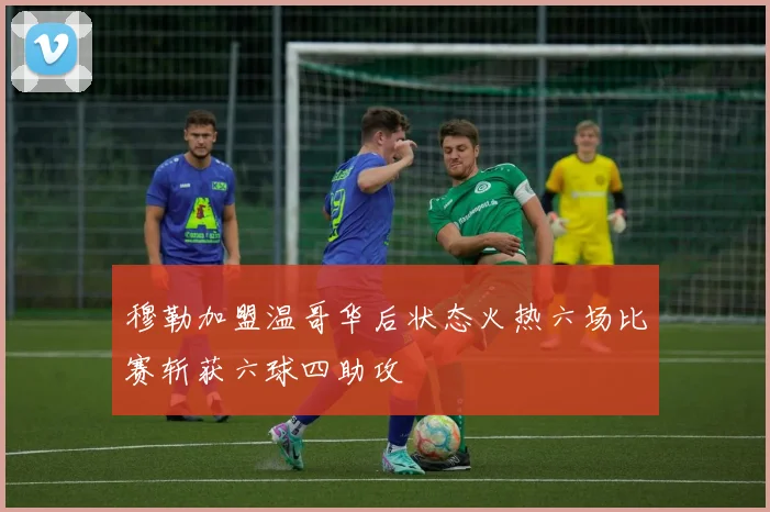 穆勒加盟温哥华后状态火热六场比赛斩获六球四助攻