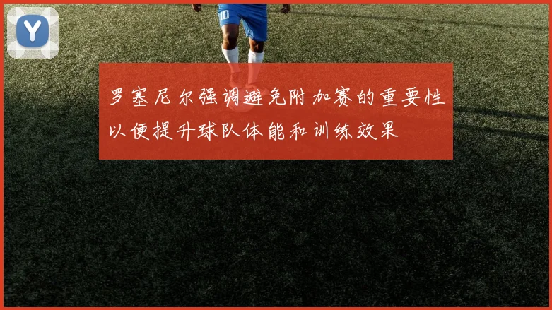 罗塞尼尔强调避免附加赛的重要性以便提升球队体能和训练效果