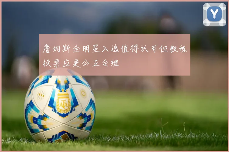 詹姆斯全明星入选值得认可但教练投票应更公正合理